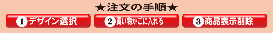 注文の手順　1.デザイン選択　2.買い物かごに入れる　3.商品表示削除