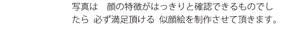 写真は　顔の特徴がはっきりと確認できるものでし
たら  必ず満足頂ける  似顔絵を制作させていただきます。