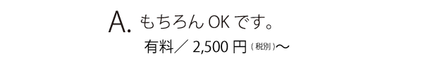 A.もちろんOKです。1回目のみ無料 但し、2回目以降は有料