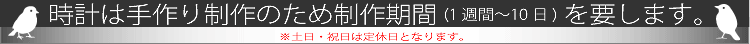 時計は手作り制作のため制作期間(1週間～10日間)を要します。